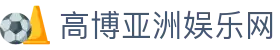 高博亚洲娱乐网|高博娱乐app_高博入口电游官网真人视讯在线登录入口欢迎您